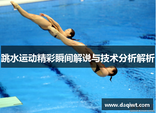 跳水运动精彩瞬间解说与技术分析解析