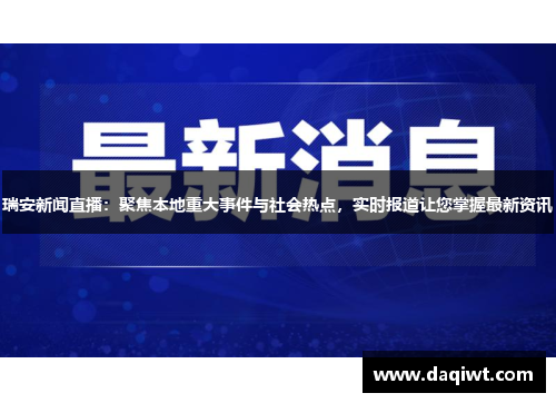 瑞安新闻直播：聚焦本地重大事件与社会热点，实时报道让您掌握最新资讯