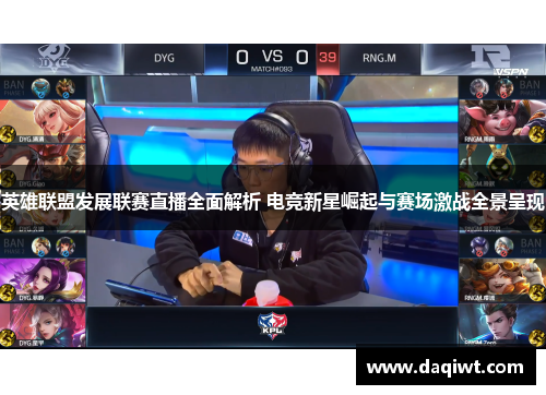 英雄联盟发展联赛直播全面解析 电竞新星崛起与赛场激战全景呈现
