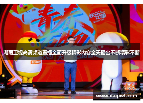 湖南卫视高清频道直播全面升级精彩内容全天播出不断精彩不断