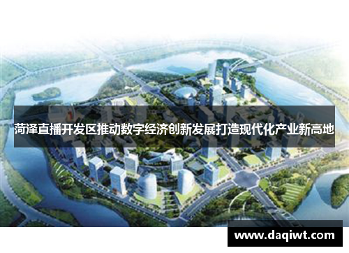 菏泽直播开发区推动数字经济创新发展打造现代化产业新高地