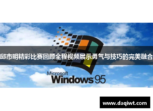 邱市明精彩比赛回顾全程视频展示勇气与技巧的完美融合